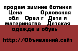 продам зимние ботинки › Цена ­ 500 - Орловская обл., Орел г. Дети и материнство » Детская одежда и обувь   